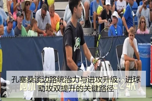 孔塞桑谈边路统治力与进攻升级：进球助攻双提升的关键路径