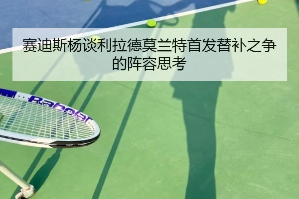 赛迪斯杨谈利拉德莫兰特首发替补之争的阵容思考
